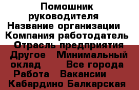 Помошник руководителя › Название организации ­ Компания-работодатель › Отрасль предприятия ­ Другое › Минимальный оклад ­ 1 - Все города Работа » Вакансии   . Кабардино-Балкарская респ.